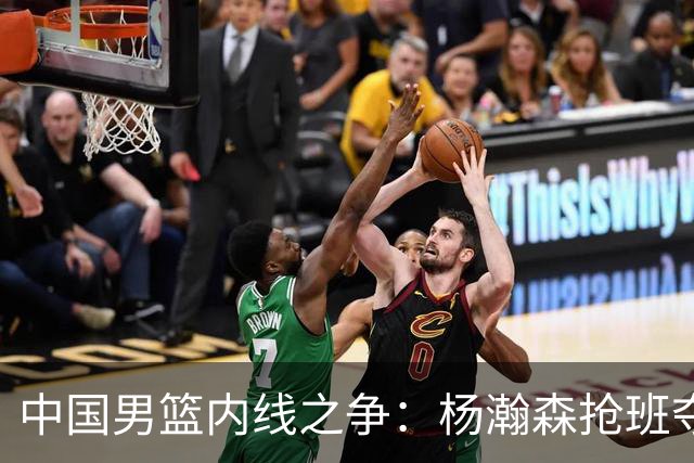 中国男篮内线之争：杨瀚森抢班夺权，徐昕焦泊乔延续宿命之战